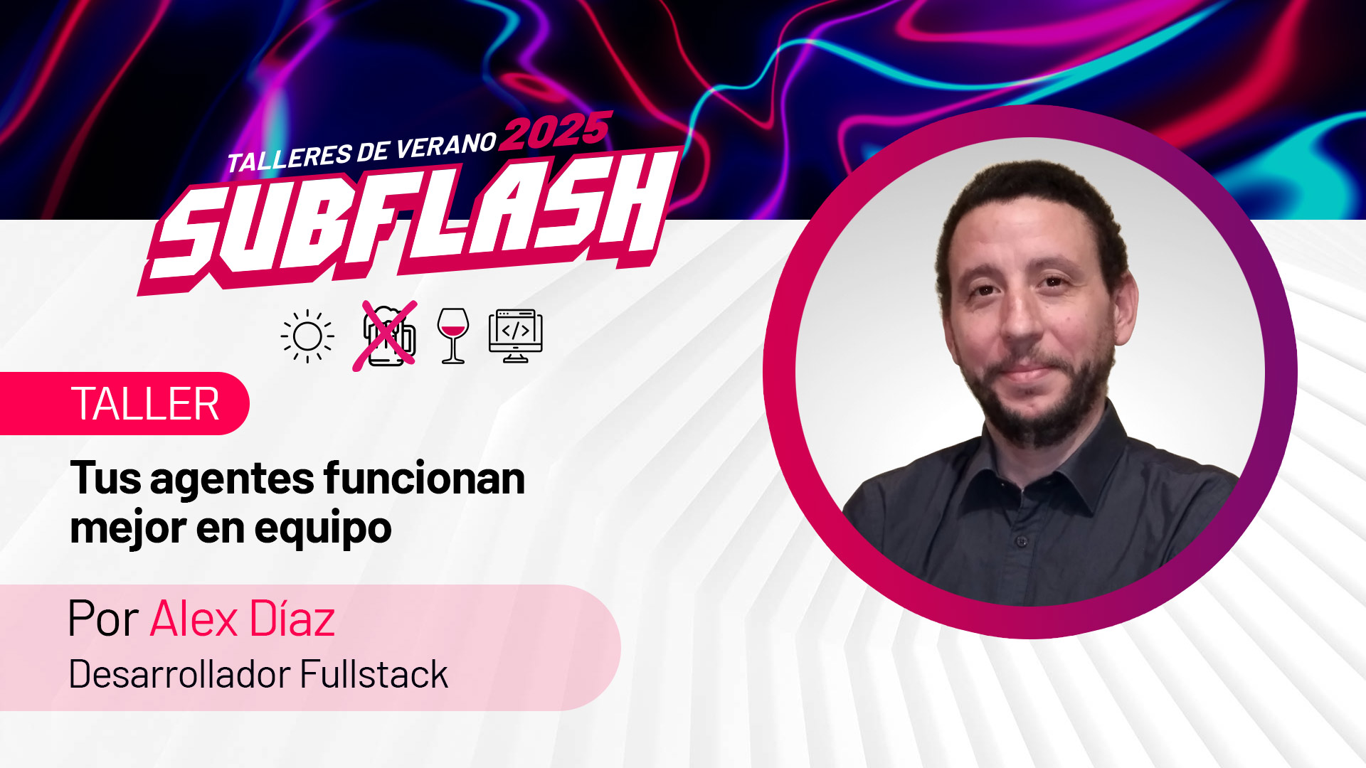 Taller 03 (#Subflas2025) "Tus agentes funcionan mejor en equipo" por Alex Díaz